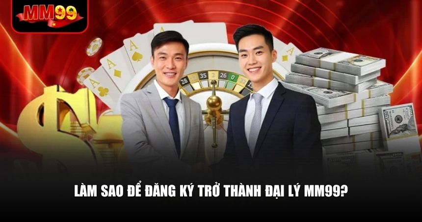 Quy trình đăng ký trở thành đại lý MM99 vô cùng đơn giản
