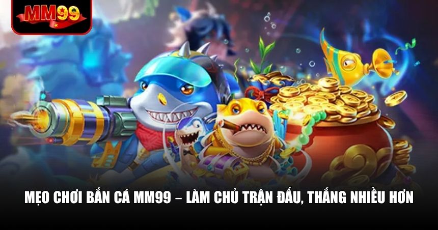 Nắm rõ kỹ thuật và tâm lý bắn cá sẽ giúp bạn nâng cao cơ hội trúng thưởng