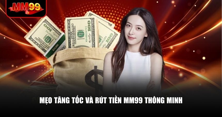 Mẹo tăng tốc và rút tiền MM99 thông minh