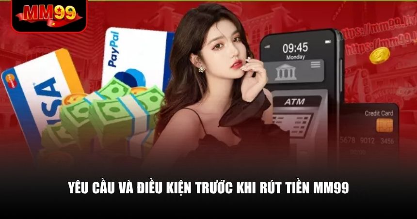 Yêu cầu và điều kiện trước khi rút tiền MM99